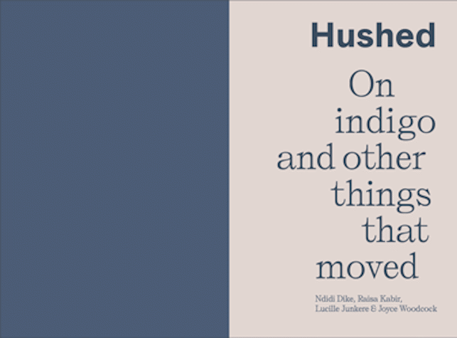 Two page spread of digital publication showing a title page with the text 'Hushed'. 'On indigo and other things that moved'. 'Ndidi dike, Raisa Kabir, Lucille Junkere & Joyce Woodcock''